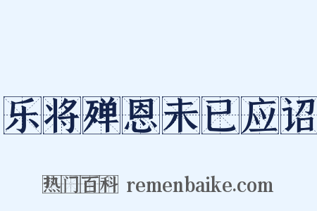 乐将殚恩未已应诏是什么意思的图片